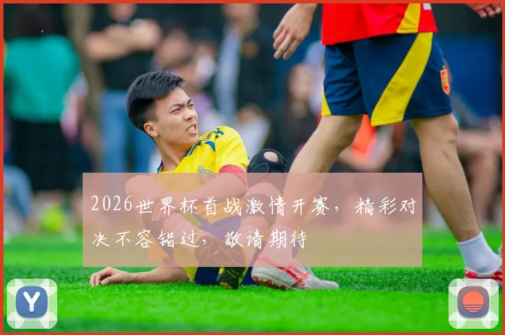 2026世界杯首战激情开赛，精彩对决不容错过，敬请期待